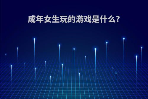 成年女生玩的游戏是什么?