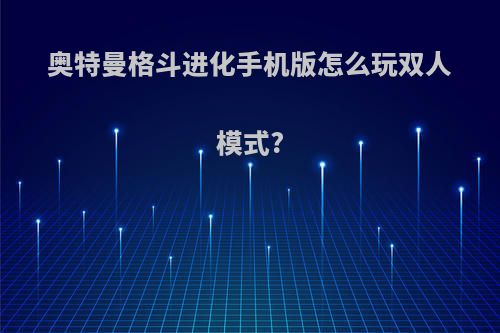 奥特曼格斗进化手机版怎么玩双人模式?