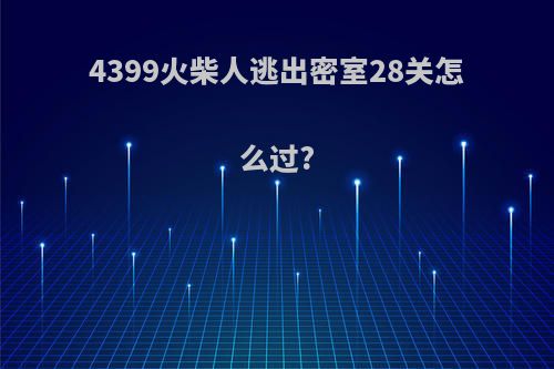 4399火柴人逃出密室28关怎么过?