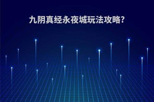 九阴真经永夜城玩法攻略?