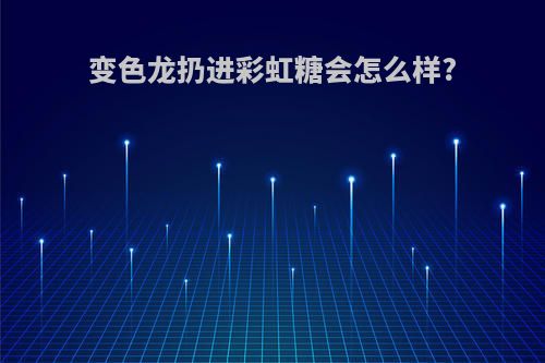 变色龙扔进彩虹糖会怎么样?