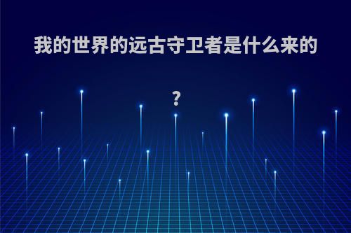 我的世界的远古守卫者是什么来的?