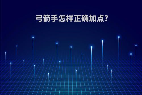 弓箭手怎样正确加点?