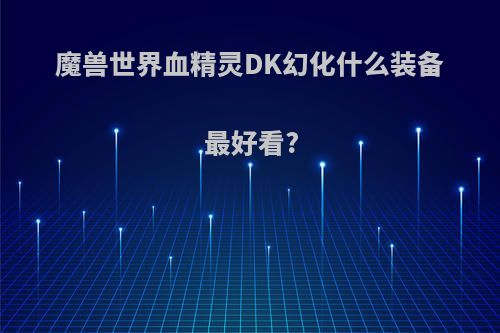 魔兽世界血精灵DK幻化什么装备最好看?