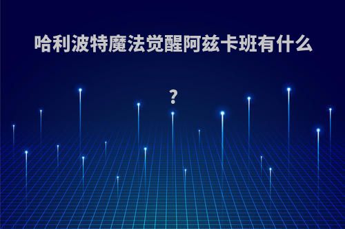 哈利波特魔法觉醒阿兹卡班有什么?