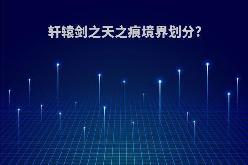 轩辕剑之天之痕境界划分?