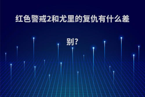 红色警戒2和尤里的复仇有什么差别?