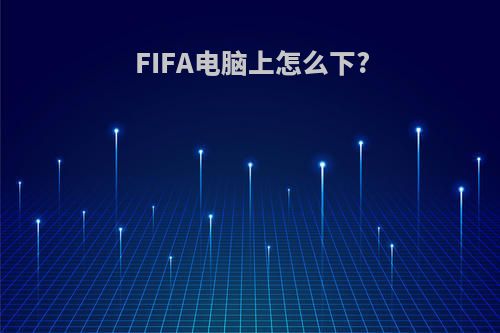 FIFA电脑上怎么下?