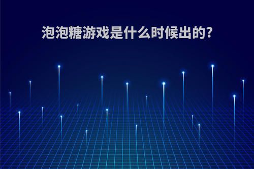 泡泡糖游戏是什么时候出的?