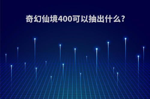 奇幻仙境400可以抽出什么?