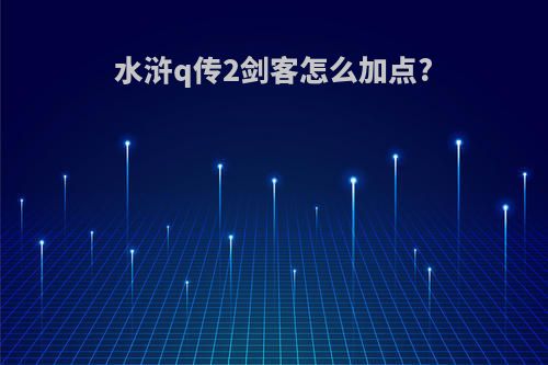 水浒q传2剑客怎么加点?