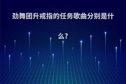 劲舞团升戒指的任务歌曲分别是什么?