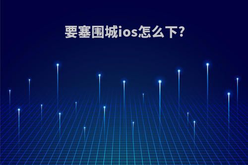 要塞围城ios怎么下?