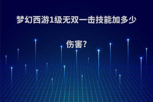 梦幻西游1级无双一击技能加多少伤害?