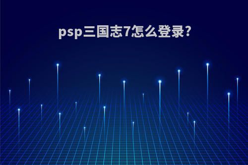 psp三国志7怎么登录?