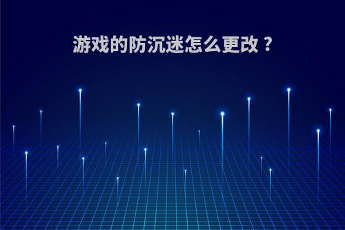 游戏的防沉迷怎么更改 ?