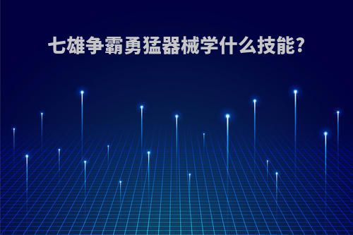 七雄争霸勇猛器械学什么技能?