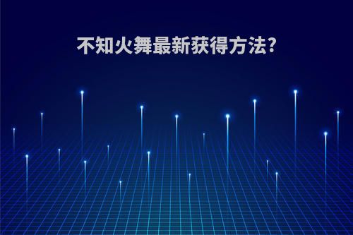 不知火舞最新获得方法?