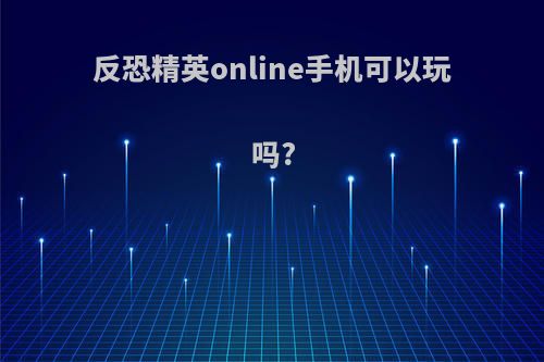 反恐精英online手机可以玩吗?