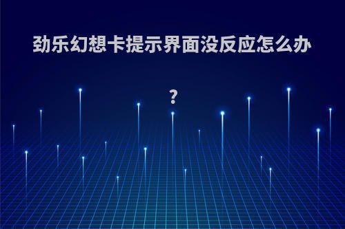 劲乐幻想卡提示界面没反应怎么办?