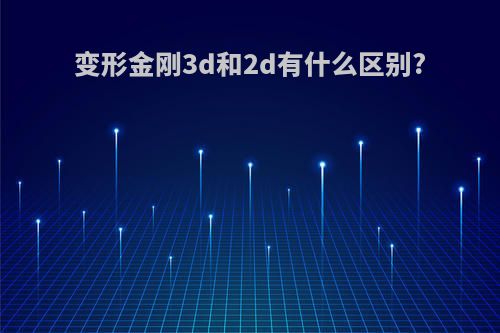 变形金刚3d和2d有什么区别?