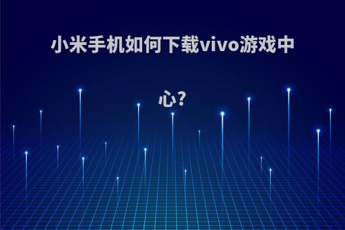 小米手机如何下载vivo游戏中心?