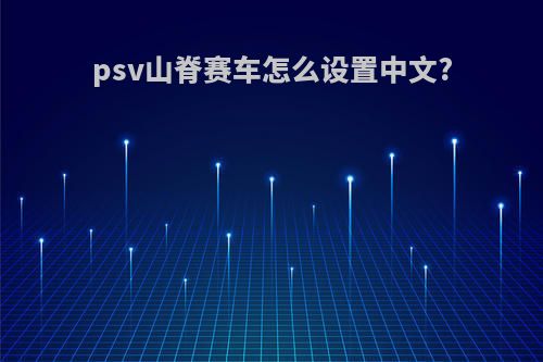 psv山脊赛车怎么设置中文?