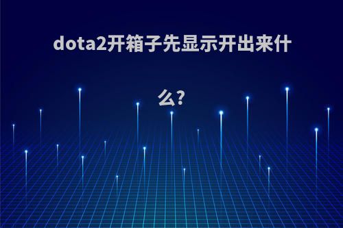 dota2开箱子先显示开出来什么?