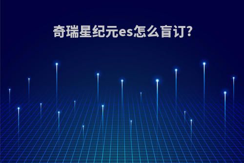 奇瑞星纪元es怎么盲订?