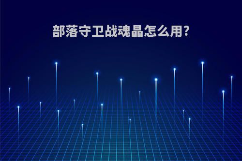 部落守卫战魂晶怎么用?