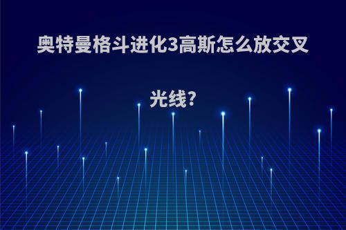 奥特曼格斗进化3高斯怎么放交叉光线?