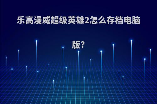 乐高漫威超级英雄2怎么存档电脑版?