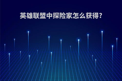 英雄联盟中探险家怎么获得?