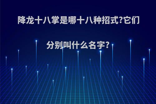 降龙十八掌是哪十八种招式?它们分别叫什么名字?