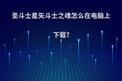 圣斗士星矢斗士之魂怎么在电脑上下载?