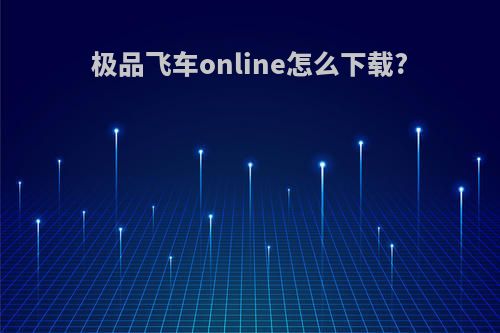 极品飞车online怎么下载?