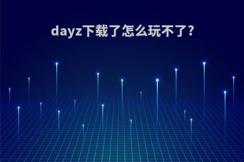 dayz下载了怎么玩不了?