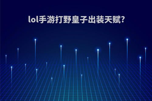 lol手游打野皇子出装天赋?