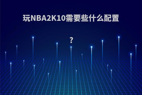 玩NBA2K10需要些什么配置?