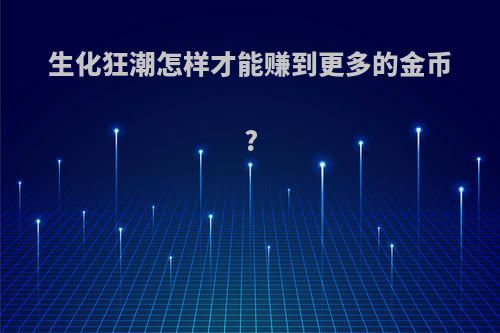 生化狂潮怎样才能赚到更多的金币?