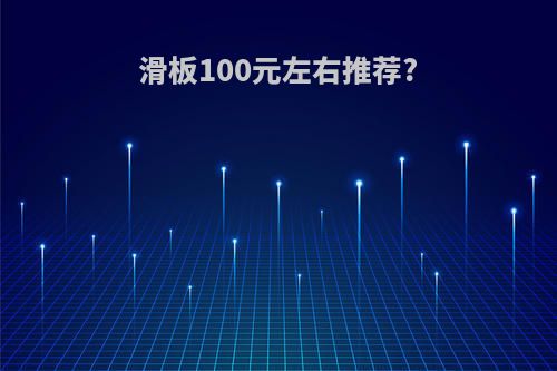 滑板100元左右推荐?