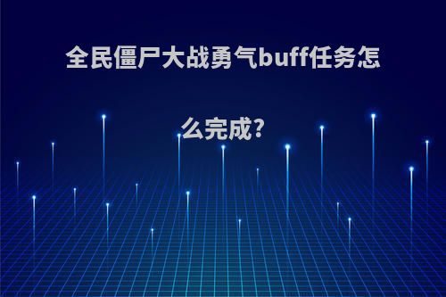 全民僵尸大战勇气buff任务怎么完成?