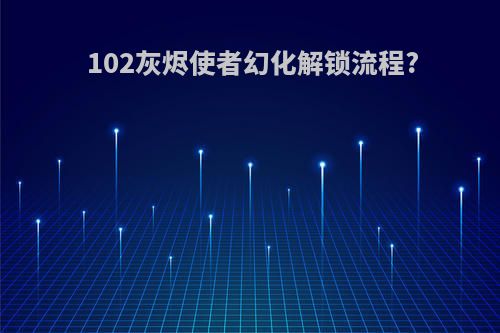 102灰烬使者幻化解锁流程?