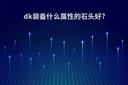 dk装备什么属性的石头好?