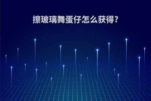 擦玻璃舞蛋仔怎么获得?