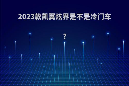 2023款凯翼炫界是不是冷门车?