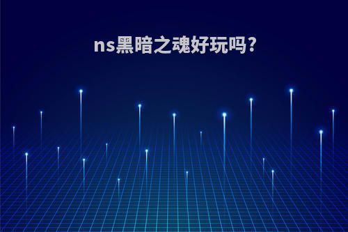 ns黑暗之魂好玩吗?