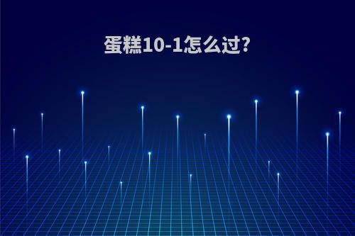 蛋糕10-1怎么过?