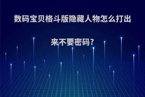 数码宝贝格斗版隐藏人物怎么打出来不要密码?