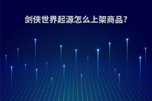 剑侠世界起源怎么上架商品?